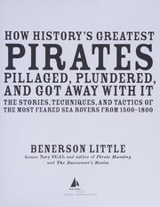 How History's Greatest Pirates Pillaged, Plundered, and Got Away With It: The Stories, Techniques, and Tactics of the Most Feared Sea Rovers from 1500-1800