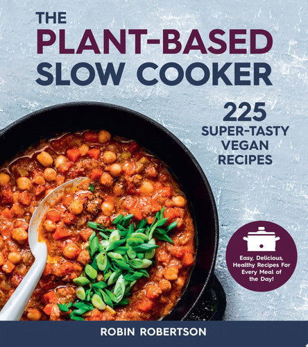 The Plant-Based Slow Cooker: 225 Super-Tasty Vegan Recipes - Easy, Delicious, Healthy Recipes For Every Meal of the Day!