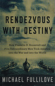 Rendezvous With Destiny: How Franklin D. Roosevelt and Five Extraordinary Men Took America into the War and into the World