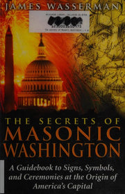 Secrets of Masonic Washington: A Guidebook to Signs, Symbols, and Ceremonies at the Origin of America's Capital
