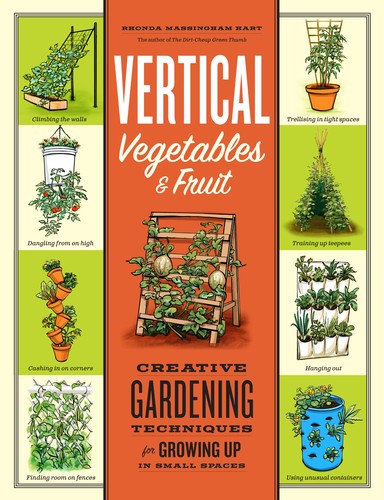 Vertical Vegetables & Fruit: Creative Gardening Techniques for Growing Up in Small Spaces