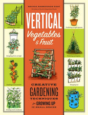 Vertical Vegetables & Fruit: Creative Gardening Techniques for Growing Up in Small Spaces