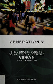 Generation V : The Complete Guide to Going, Being, and Staying Vegan as a Teenager
