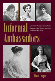 Informal Ambassadors: American Women, Transatlantic Marriages, and Anglo-American Relations, 1865-1945 (New Studies in U.S. Foreign Relations Series)