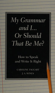 My Grammar and I... Or Should That Be "Me"?: How to Speak and Write It Right