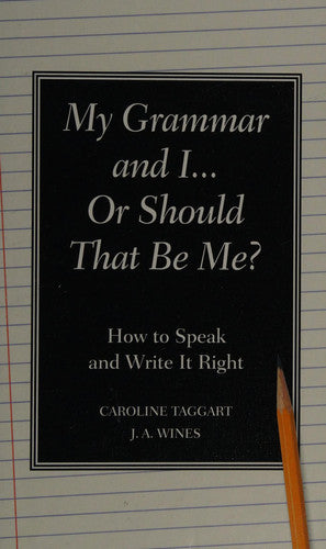 My Grammar and I... Or Should That Be "Me"?: How to Speak and Write It Right