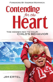 Contending for the Heart: The Hidden Key to Your Child's Behavior