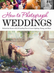 How To Photograph Weddings: Behind the Scenes with 25 Leading Pros to Learn Lighting, Posing and More
