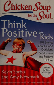 Chicken Soup for the Soul: Think Positive for Kids: 101 Stories about Good Decisions, Self-Esteem, and Positive Thinking