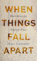 When Things Fall Apart: Heart Advice for Difficult Times