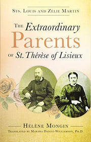 The Extraordinary Parents of St Therese of Lisieux: Sts. Louis and Zélie Martin