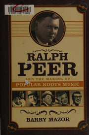Ralph Peer and the Making of Popular Roots Music