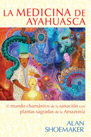 La Medicina de Ayahuasca: El Mundo Chamanico de la Sanacion Con Plantas Sagradas de la Amazonia: El Mundo Chamánico de la Sanación Con Plantas Sagradas de la Amazonía