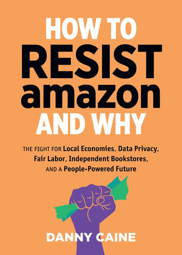 How To Resist Amazon And Why: The Fight for Local Economics, Data Privacy, Fair Labor, Independent Bookstores, and a People-Powered Future! (Real World)