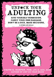 Unf#ck Your Adulting; Give Yourself Permission, Carry Your Own Baggage, Don't Be A Dick, Make Decisions, & Other Life Skills (5-Minute Therapy)