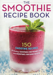The Smoothie Recipe Book: 150 Smoothie Recipes Including Smoothies for Weight Loss and Smoothies for Good Health