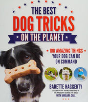 Best Dog Tricks on the Planet, The: 106 Amazing Things Your Dog Can Do on Command