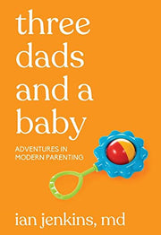 Three Dads and a Baby: Adventures in Modern Parenting