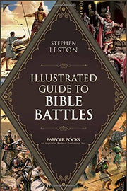 The Illustrated Guide to Bible Battles: The Background, Overview, Key Players, Weapons, and Meaning of More Than 90 Scriptural Battles