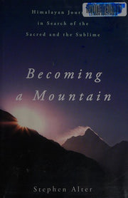 Becoming a Mountain: Himalayan Journeys in Search of the Sacred and the Sublime