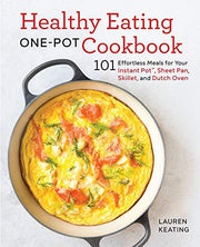 Healthy Eating One-Pot Cookbook: 101 Effortless Meals for Your Instant Pot, Sheet Pan, Skillet and Dutch Oven