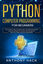 Python Computer Programming for Beginners: The Ultimate Guide To Learn Python, The Secret of Machine Language Learning, Data Science Analysis and Data Analytics, Coding Language For Beginners