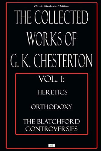 The Collected Works of G.K. Chesterton, Vol. 1: Heretics, Orthodoxy, the Blatchford Controversies - Classic Illustrated Edition