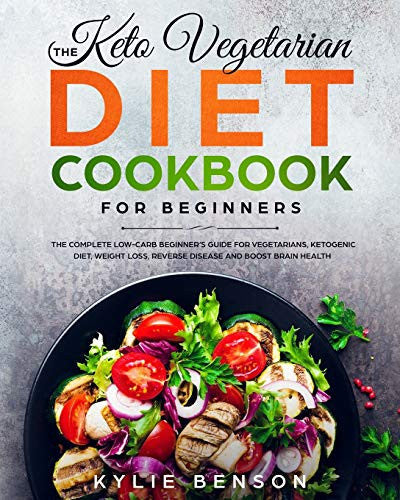 The Keto Vegetarian Diet Cookbook for Beginners: The Complete Low-Carb Beginner’s Guide For Vegetarians, Ketogenic Diet, Weight Loss, Reverse Disease, and Boost Brain Health