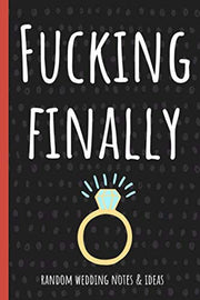 Fucking Finally: Funny Bride-To-Be, Engagement Gifts, Bride Journal For Thoughts, Notes, Wedding Ideas, Reminders, To-Do Lists, Bridal Bullshit & Planning