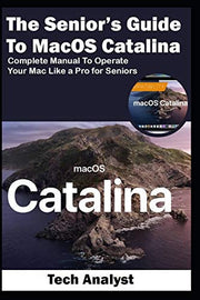The Senior’s Guide to MacOS Catalina: Complete Manual to Operate Your Mac Like a Pro for Seniors