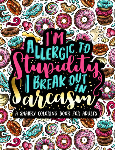 I'm Allergic to Stupidity, I Break Out in Sarcasm: A Snarky Coloring Book for Adults