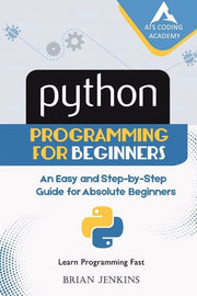 Python : Python Programming for Beginners: An Easy and Step-by-Step Guide for Absolute Beginners (Learn Programming Fast)