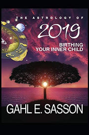 The Astrology of 2019 - Birthing your Inner Child: Your Cosmic GPS for Navigating the Astrological Trends of the Year Ahead