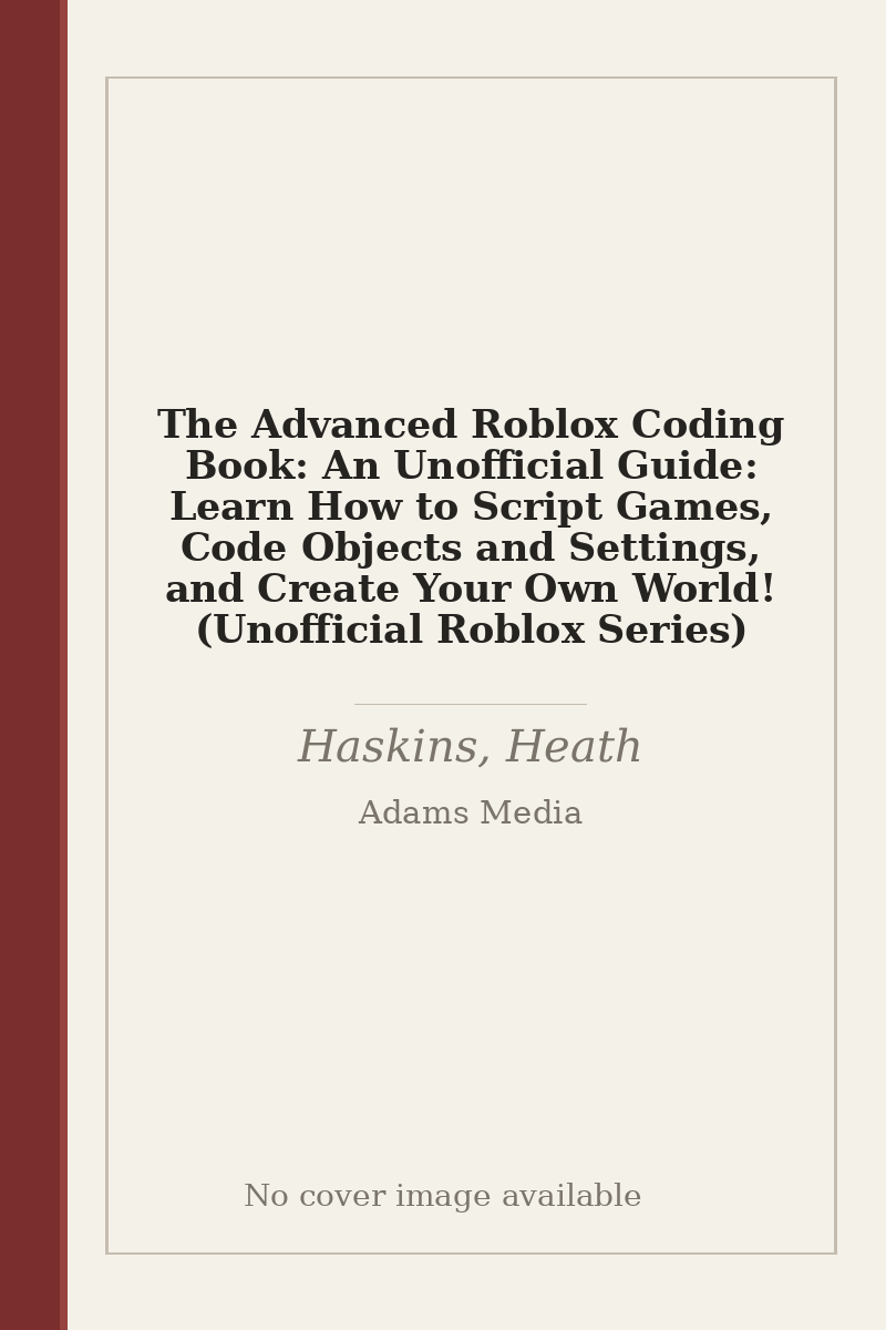 The Advanced Roblox Coding Book: An Unofficial Guide: Learn How to Script Games, Code Objects and Settings, and Create Your Own World! (Unofficial Roblox Series) - no cover image available