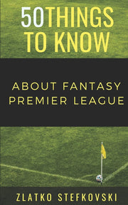 50 Things to Know About Fantasy Premier Leage: NEWBIE’S GUIDE TO FANTASY PREMIER LEAGUE (50 Things to Know Sports)