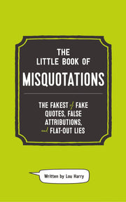 The Little Book of Misquotations: The Fakest of Fake Quotes, False Attributions, and Flat-Out Lies