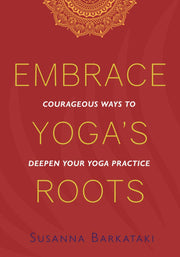 Embrace Yoga's Roots: Courageous Ways to Deepen Your Yoga Practice