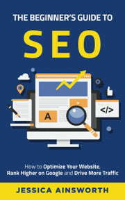 The Beginner's Guide to SEO: How to Optimize Your Website, Rank Higher on Google and Drive More Traffic (The Beginner's Guide to Marketing)