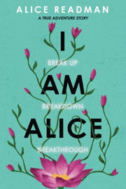 I am Alice: Break up, Breakdown, Breakthrough. A True Adventure Story