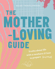 The Mother-Loving Guide: Truths about life with a newborn and how to prepare (a little)