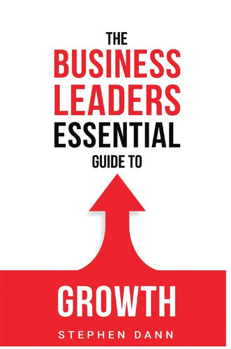 The Business Leaders Essential Guide to Growth: How to Grow your Business with confidence, control and reward. (The Business Leaders Essential Guides)