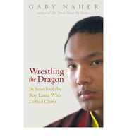 Wrestling the Dragon : In Search of the Boy Lama who Defied China