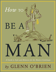 How To Be a Man Hardie Grant edition: A Guide to Style and Behavior for the Modern Gentleman