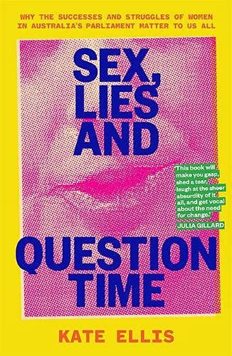 Sex, Lies and Question Time: The successes and struggles of women in Australia s parliament: Why the successes and struggles of women in Australia’s parliament matter to us all