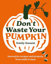 Don't Waste Your Pumpkin: Innovative recipes and projects, from stalk to base: 1