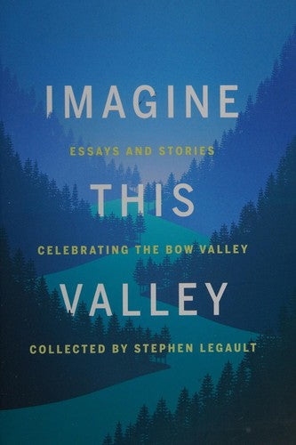 Imagine This Valley: Essays and Stories Celebrating the Bow Valley