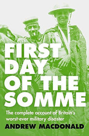 First Day of the Somme: The Complete Account of Britain's Worst-ever Military Disaster