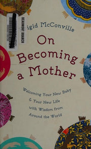 On Becoming a Mother: Welcoming Your New Baby and Your New Life with Wisdom from Around the World