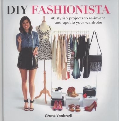 Diy Fashionista: 40 Stylish Projects to Re-Invent and update Your Wardrobe
