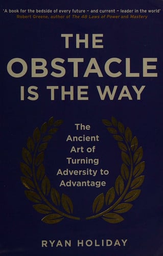 The Obstacle is the Way: The Ancient Art of Turning Adversity to Advantage